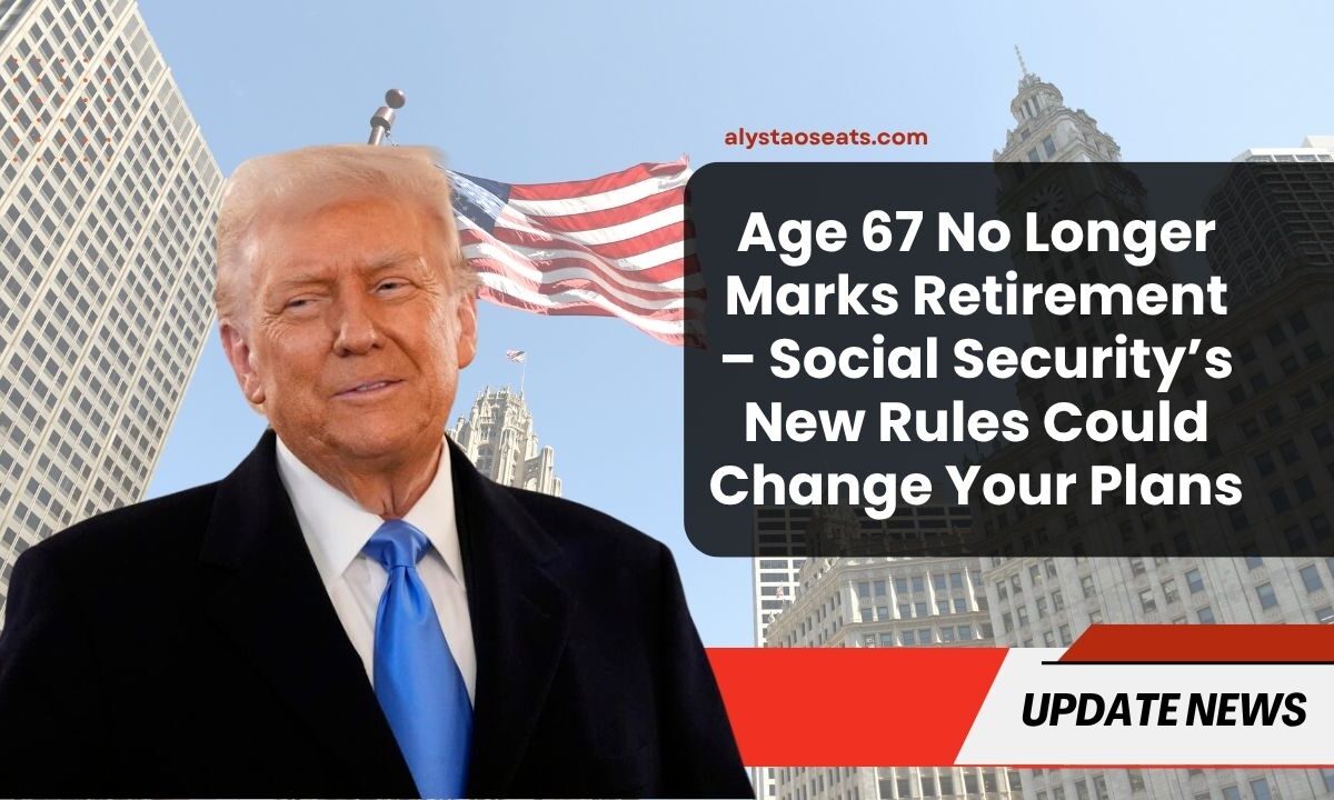 Age 67 No Longer Marks Retirement – Social Security’s New Rules Could Change Your Plans