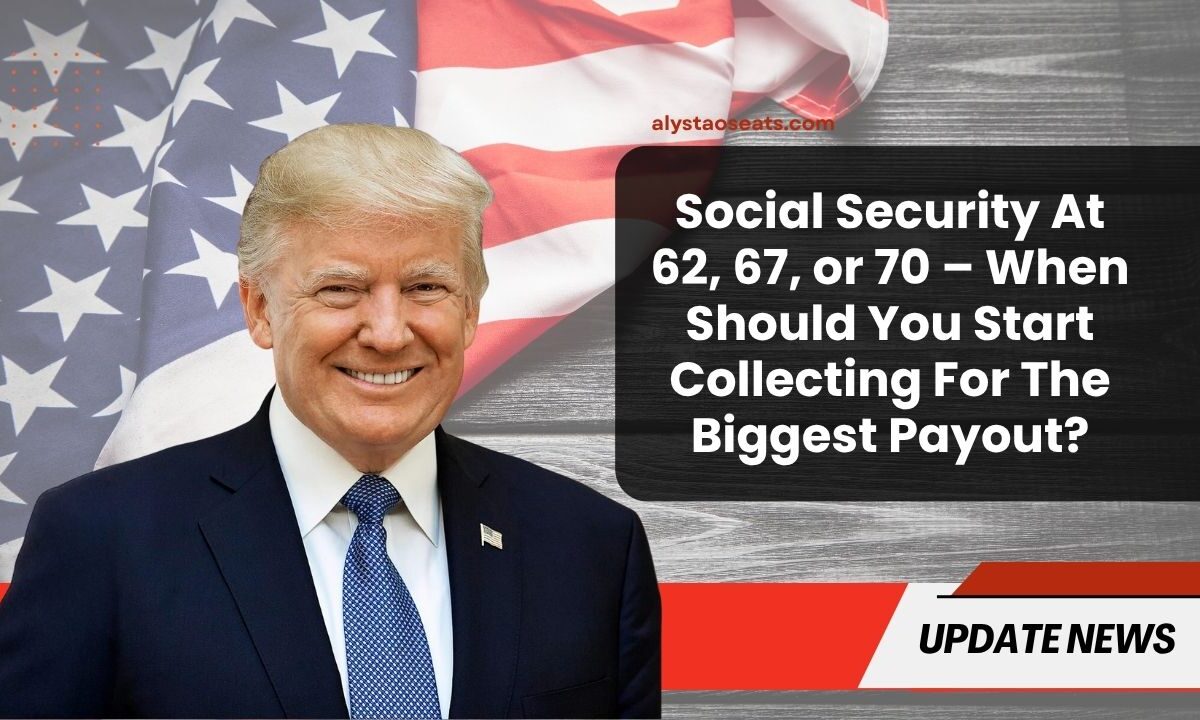 Social Security At 62, 67, or 70 – When Should You Start Collecting For The Biggest Payout?