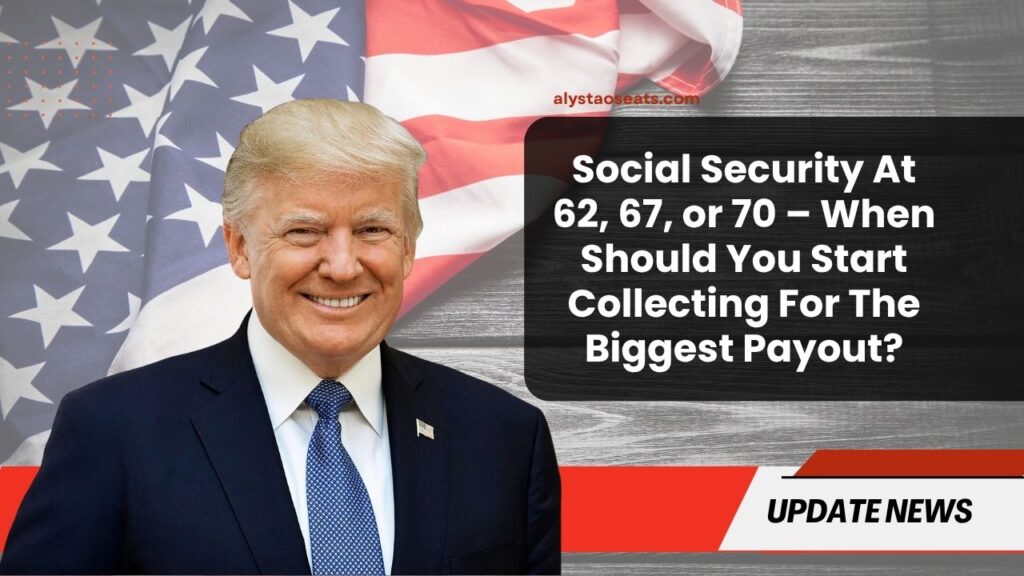 Social Security At 62, 67, or 70 – When Should You Start Collecting For The Biggest Payout?